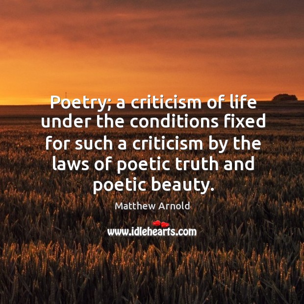 Poetry; a criticism of life under the conditions fixed for such a criticism by the laws of poetic truth and poetic beauty. 