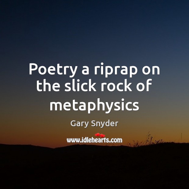 Poetry a riprap on the slick rock of metaphysics Gary Snyder Picture Quote