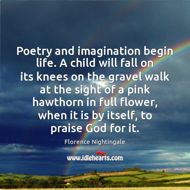 Poetry and imagination begin life. A child will fall on its knees Florence Nightingale Picture Quote