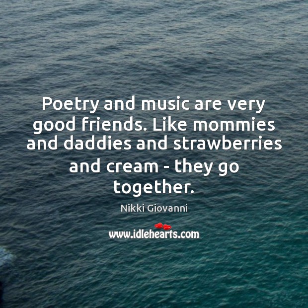 Poetry and music are very good friends. Like mommies and daddies and Nikki Giovanni Picture Quote
