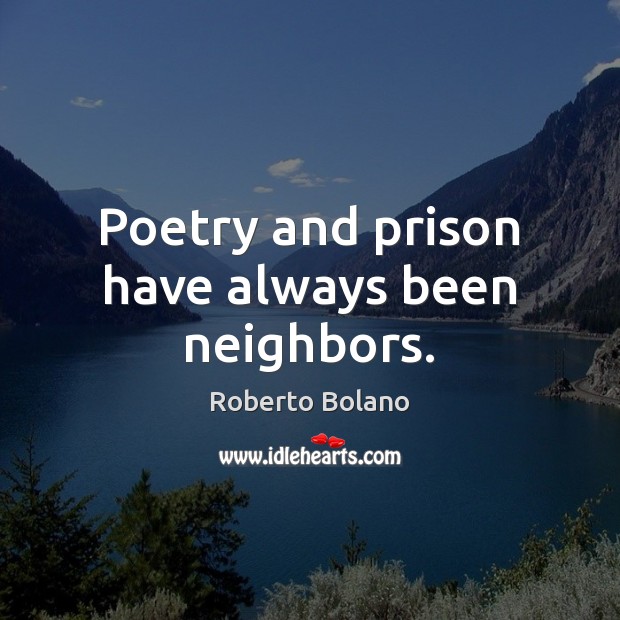 Poetry and prison have always been neighbors. Roberto Bolano Picture Quote