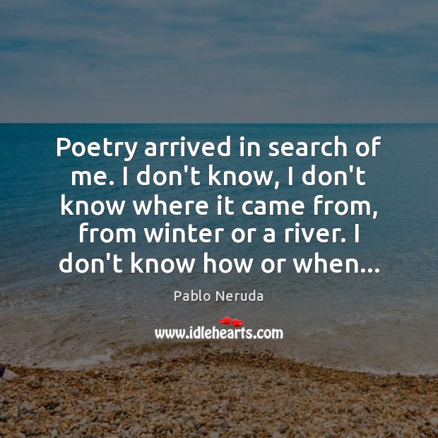 Poetry arrived in search of me. I don’t know, I don’t know Pablo Neruda Picture Quote