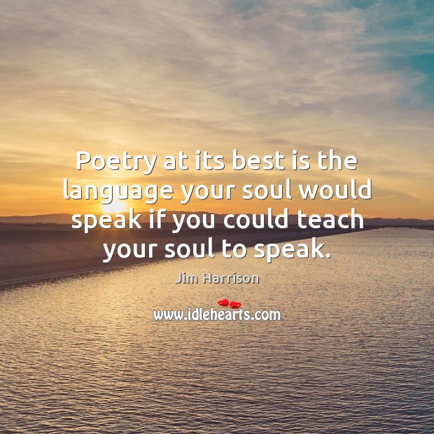 Poetry at its best is the language your soul would speak if Jim Harrison Picture Quote