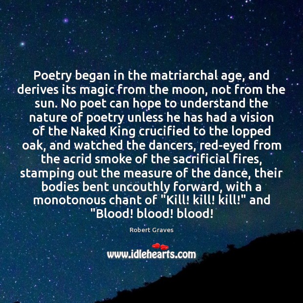 Poetry began in the matriarchal age, and derives its magic from the 
