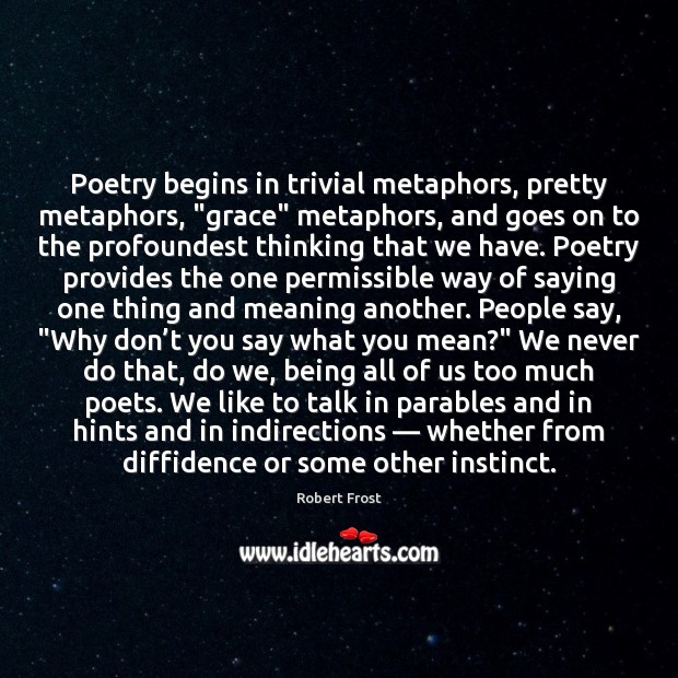 Poetry begins in trivial metaphors, pretty metaphors, “grace” metaphors, and goes on Robert Frost Picture Quote
