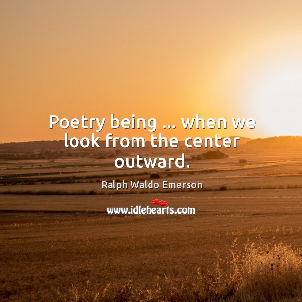 Poetry being … when we look from the center outward. Image