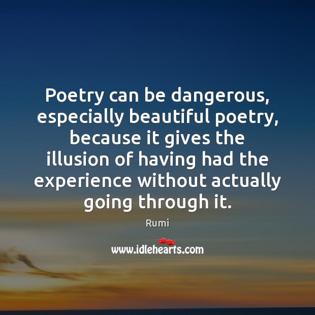 Poetry can be dangerous, especially beautiful poetry, because it gives the illusion Rumi Picture Quote