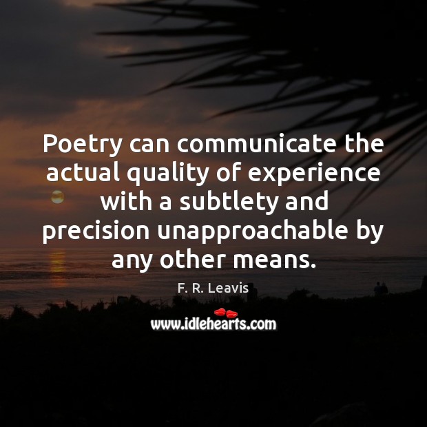 Poetry can communicate the actual quality of experience with a subtlety and F. R. Leavis Picture Quote
