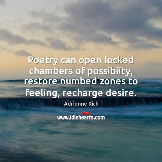 Poetry can open locked chambers of possibiity, restore numbed zones to feeling, Adrienne Rich Picture Quote