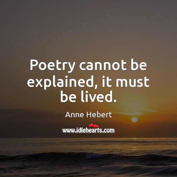 Poetry cannot be explained, it must be lived. Anne Hebert Picture Quote