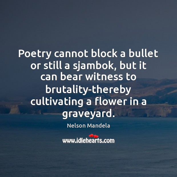 Poetry cannot block a bullet or still a sjambok, but it can Nelson Mandela Picture Quote