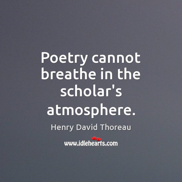 Poetry cannot breathe in the scholar’s atmosphere. Henry David Thoreau Picture Quote