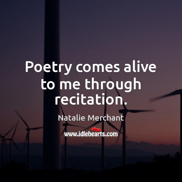 Poetry comes alive to me through recitation. Natalie Merchant Picture Quote
