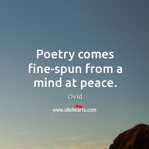 Poetry comes fine-spun from a mind at peace. Ovid Picture Quote