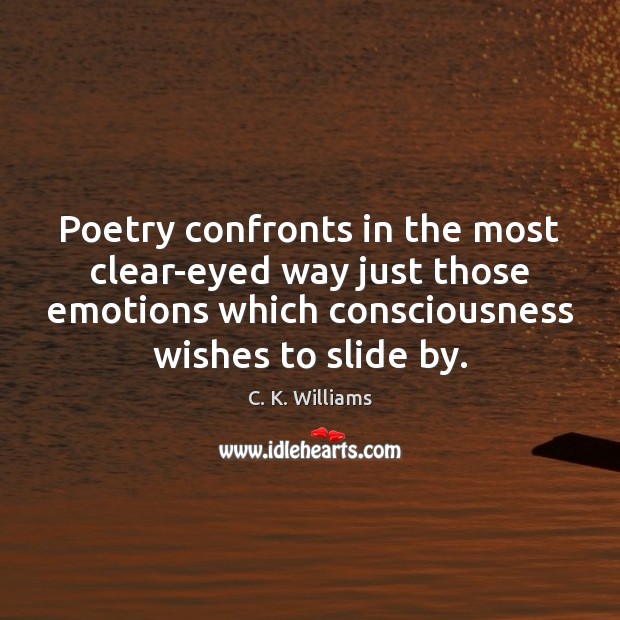Poetry confronts in the most clear-eyed way just those emotions which consciousness C. K. Williams Picture Quote
