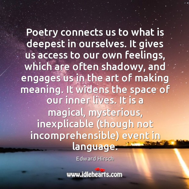 Poetry connects us to what is deepest in ourselves. It gives us Edward Hirsch Picture Quote