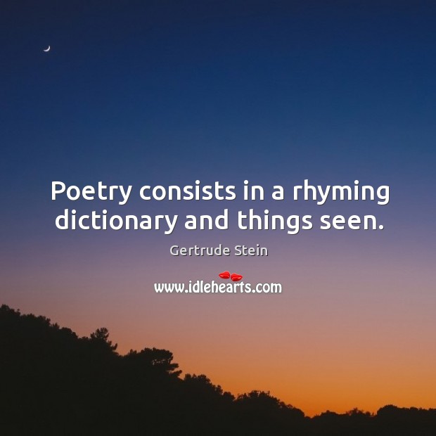 Poetry consists in a rhyming dictionary and things seen. Gertrude Stein Picture Quote