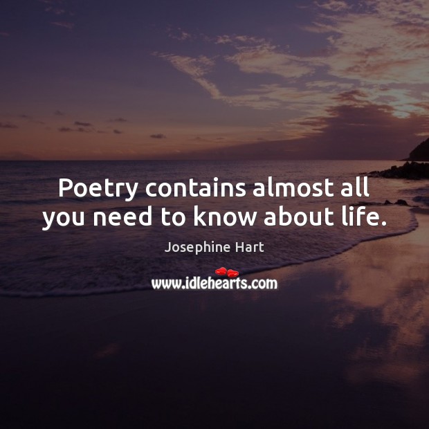 Poetry contains almost all you need to know about life. Josephine Hart Picture Quote