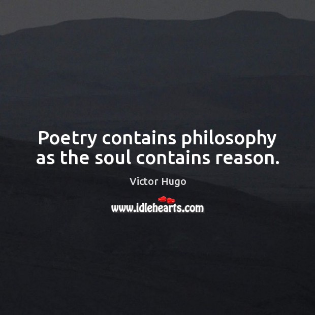Poetry contains philosophy as the soul contains reason. Victor Hugo Picture Quote