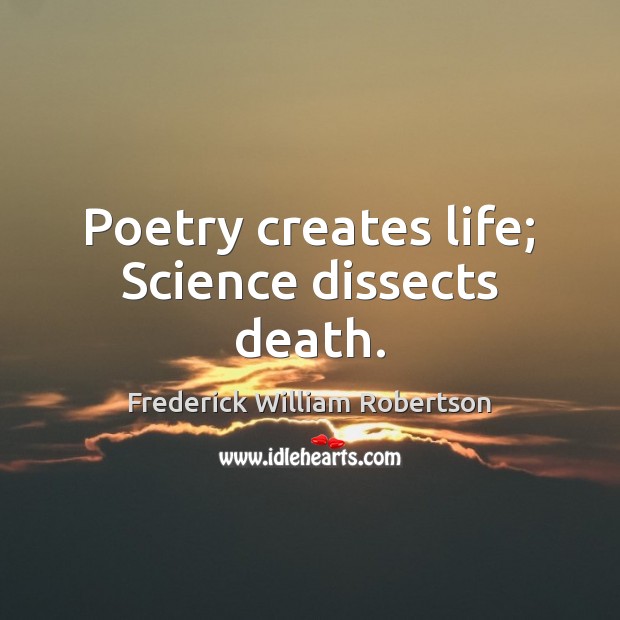 Poetry creates life; Science dissects death. Frederick William Robertson Picture Quote
