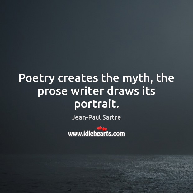 Poetry creates the myth, the prose writer draws its portrait. Jean-Paul Sartre Picture Quote