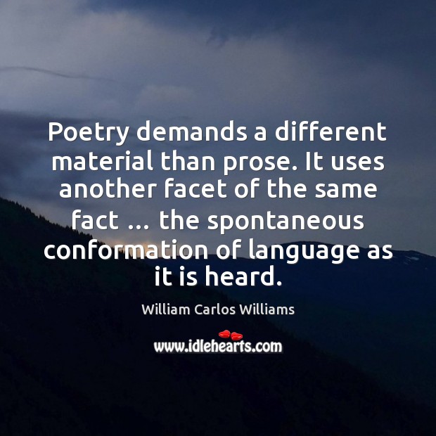 Poetry demands a different material than prose. It uses another facet of William Carlos Williams Picture Quote