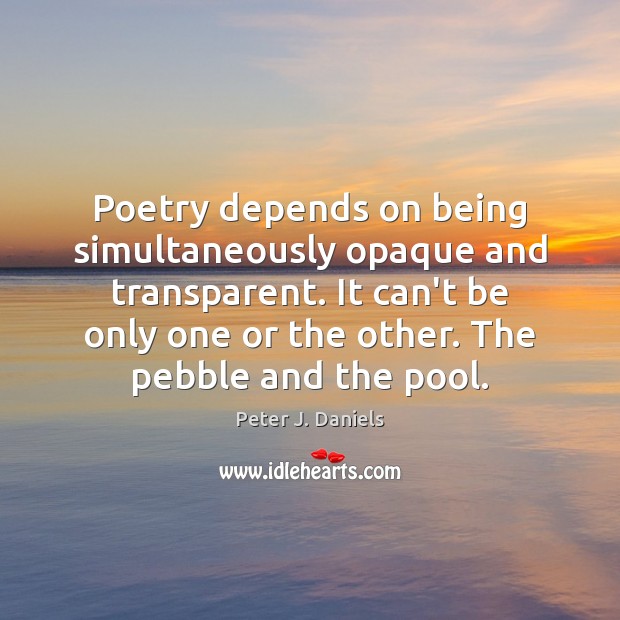 Poetry depends on being simultaneously opaque and transparent. It can’t be only Peter J. Daniels Picture Quote