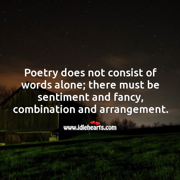 Poetry does not consist of words alone; there must be sentiment and fancy, combination and arrangement. Alone Quotes Image