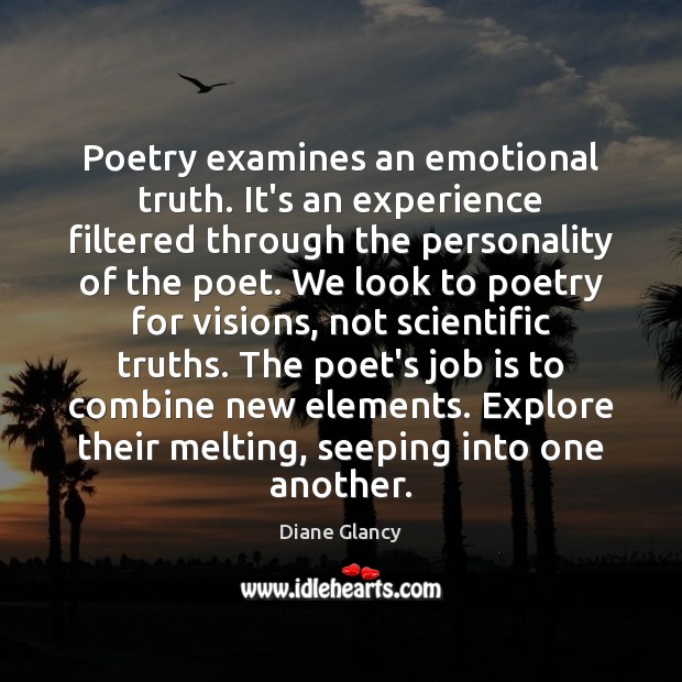 Poetry examines an emotional truth. It’s an experience filtered through the personality Diane Glancy Picture Quote