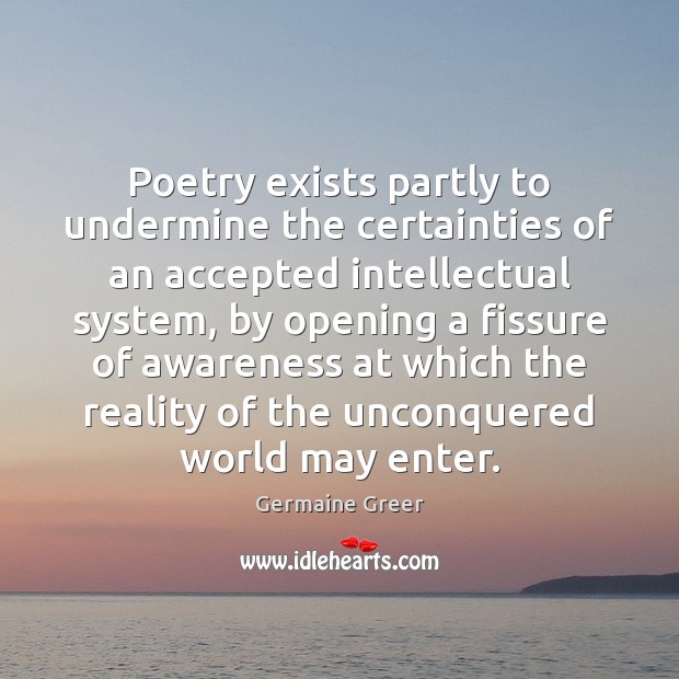Poetry exists partly to undermine the certainties of an accepted intellectual system, Germaine Greer Picture Quote