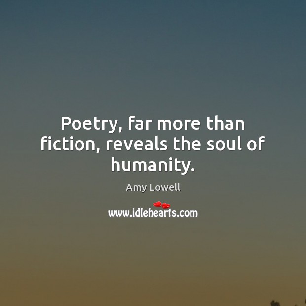 Poetry, far more than fiction, reveals the soul of humanity. Amy Lowell Picture Quote