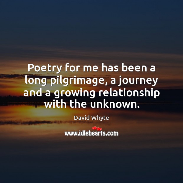 Poetry for me has been a long pilgrimage, a journey and a David Whyte Picture Quote