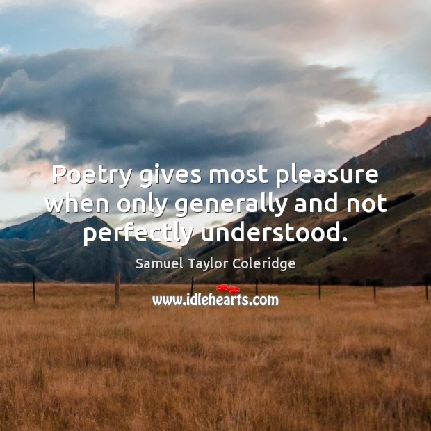Poetry gives most pleasure when only generally and not perfectly understood. Samuel Taylor Coleridge Picture Quote