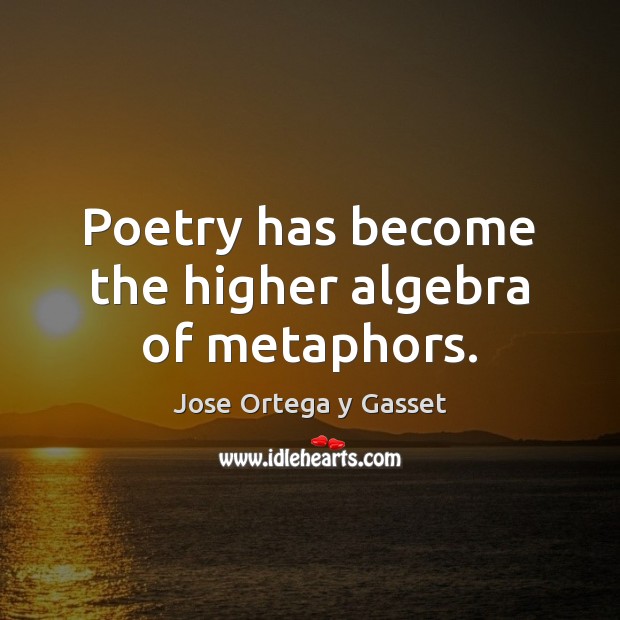 Poetry has become the higher algebra of metaphors. Jose Ortega y Gasset Picture Quote