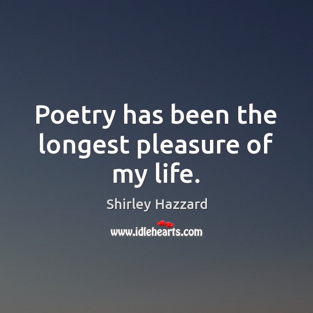Poetry has been the longest pleasure of my life. Shirley Hazzard Picture Quote