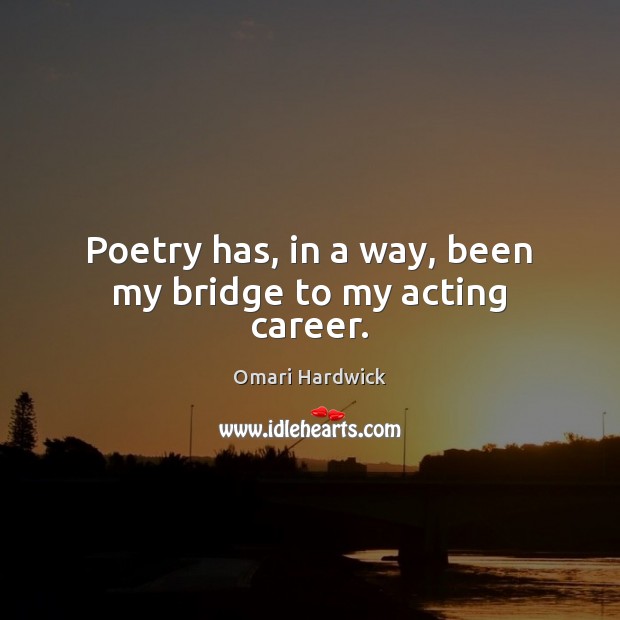 Poetry has, in a way, been my bridge to my acting career. Omari Hardwick Picture Quote