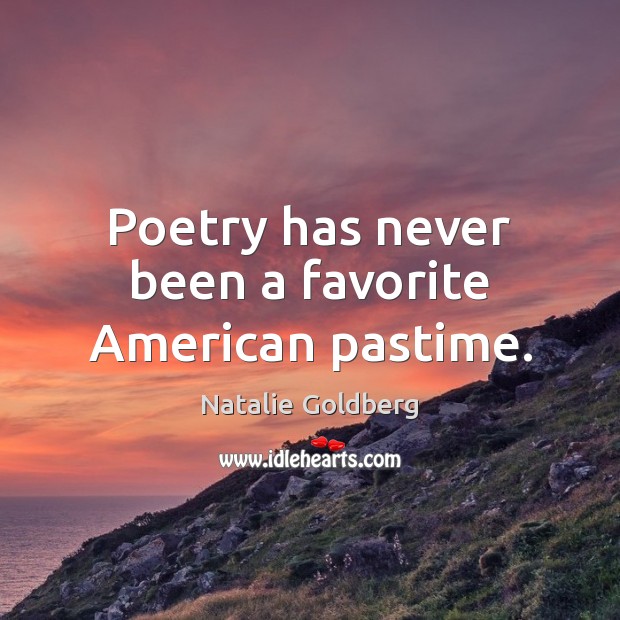 Poetry has never been a favorite American pastime. Natalie Goldberg Picture Quote