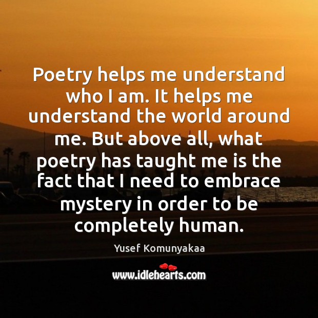 Poetry helps me understand who I am. It helps me understand the Yusef Komunyakaa Picture Quote