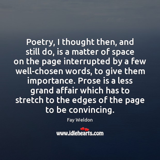Poetry, I thought then, and still do, is a matter of space Fay Weldon Picture Quote