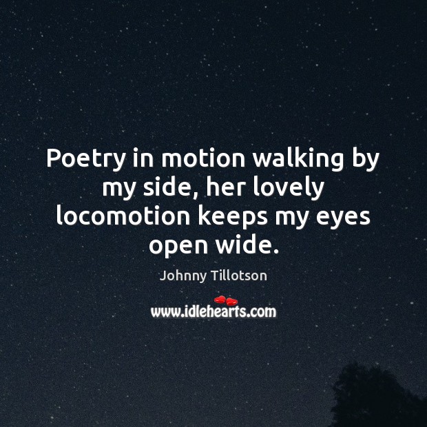 Poetry in motion walking by my side, her lovely locomotion keeps my eyes open wide. Johnny Tillotson Picture Quote