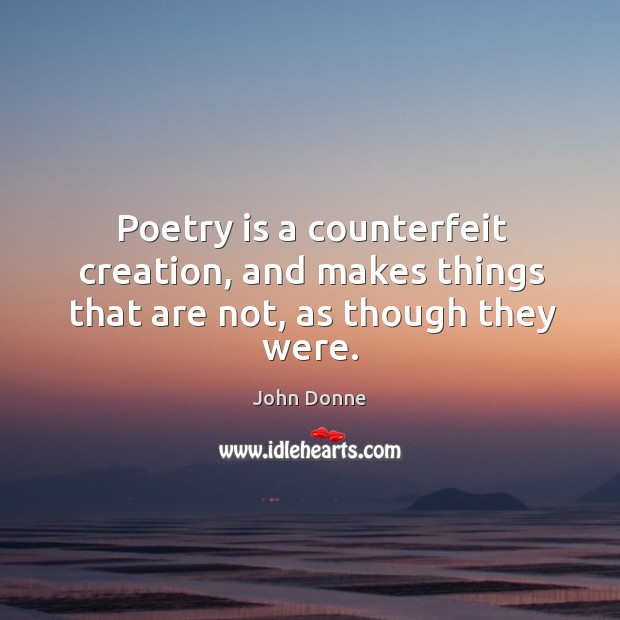 Poetry is a counterfeit creation, and makes things that are not, as though they were. Poetry Quotes Image