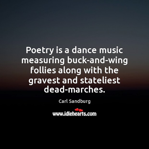 Poetry is a dance music measuring buck-and-wing follies along with the gravest Carl Sandburg Picture Quote