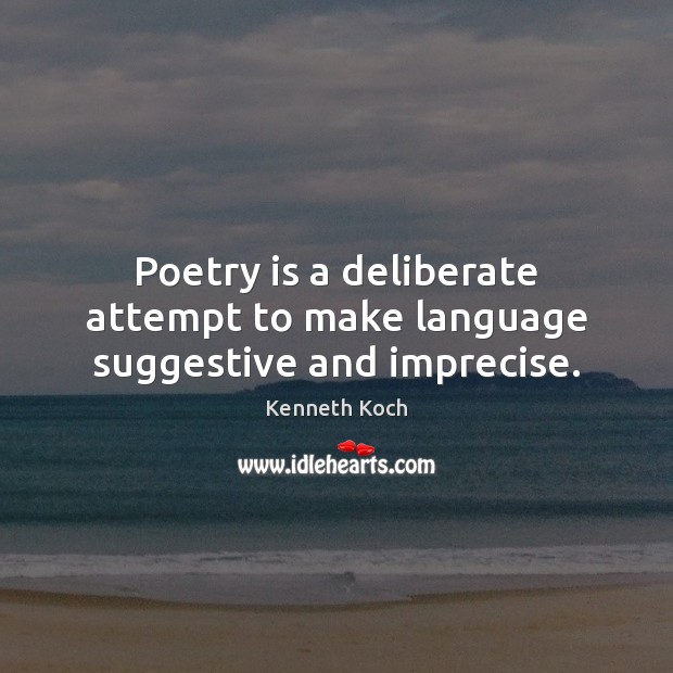 Poetry is a deliberate attempt to make language suggestive and imprecise. Kenneth Koch Picture Quote