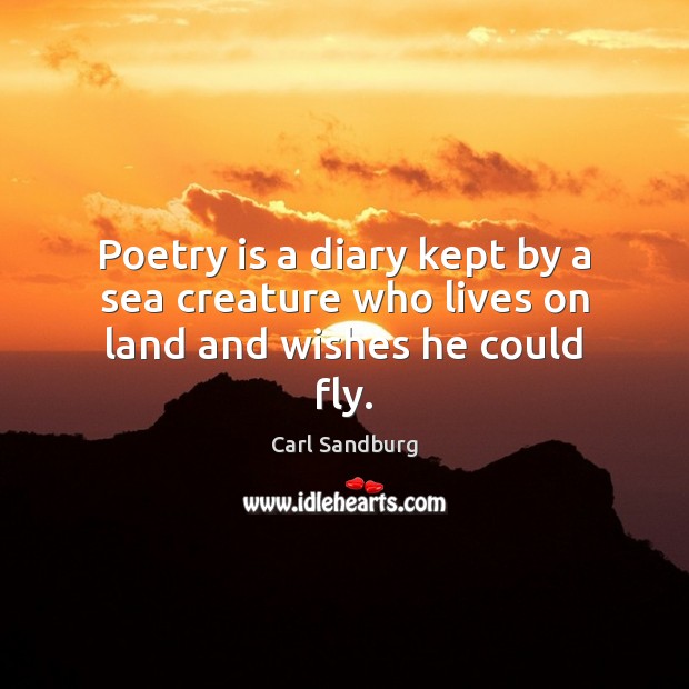 Poetry is a diary kept by a sea creature who lives on land and wishes he could fly. Carl Sandburg Picture Quote