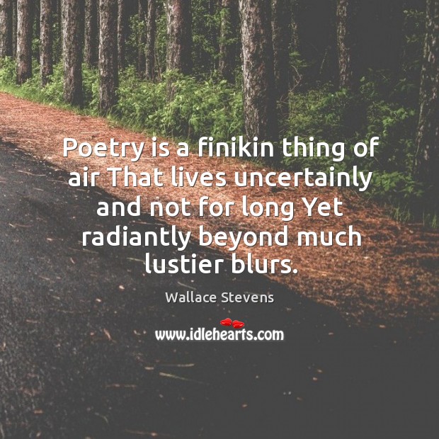Poetry is a finikin thing of air That lives uncertainly and not Wallace Stevens Picture Quote