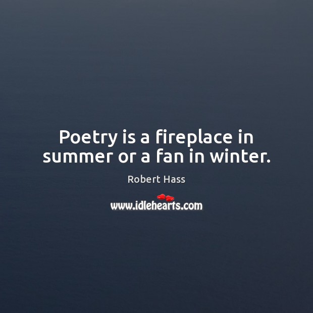 Poetry is a fireplace in summer or a fan in winter. Image