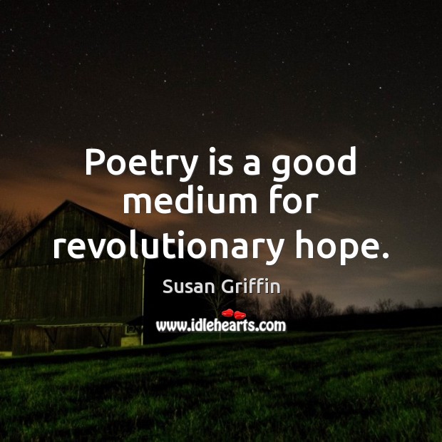 Poetry is a good medium for revolutionary hope. Susan Griffin Picture Quote