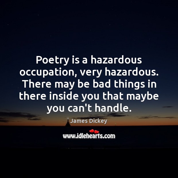 Poetry is a hazardous occupation, very hazardous. There may be bad things Image