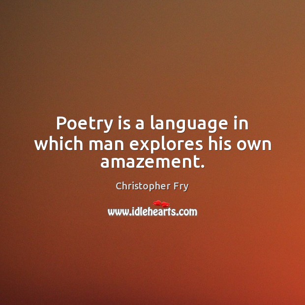 Poetry is a language in which man explores his own amazement. Christopher Fry Picture Quote