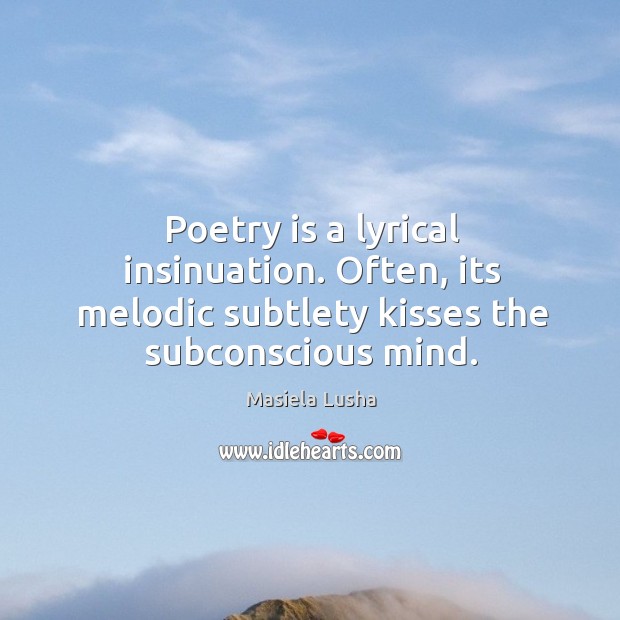 Poetry is a lyrical insinuation. Often, its melodic subtlety kisses the subconscious mind. Masiela Lusha Picture Quote